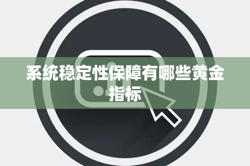 系统稳定性保障有哪些黄金指标
