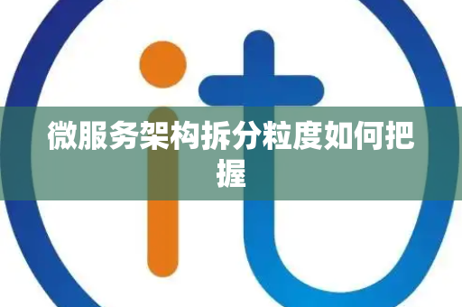 微服务架构拆分粒度如何把握