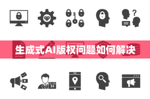 生成式AI版权问题如何解决
