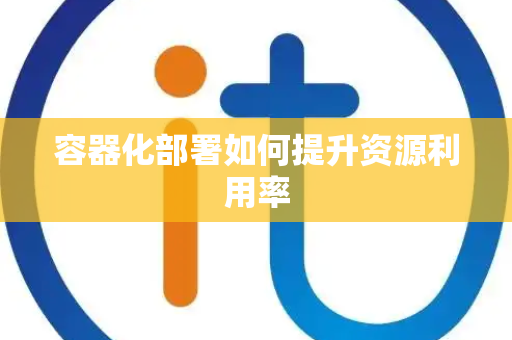容器化部署如何提升资源利用率