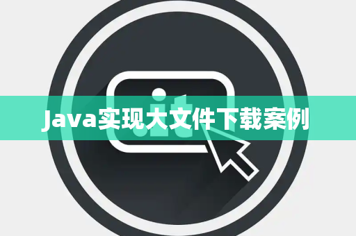 Java实现大文件下载案例