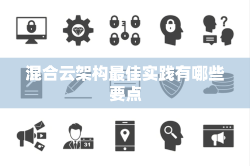 混合云架构最佳实践有哪些要点