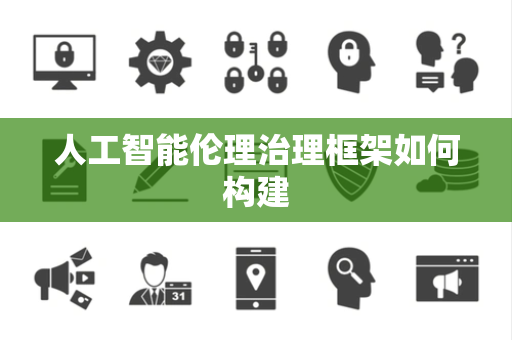 人工智能伦理治理框架如何构建