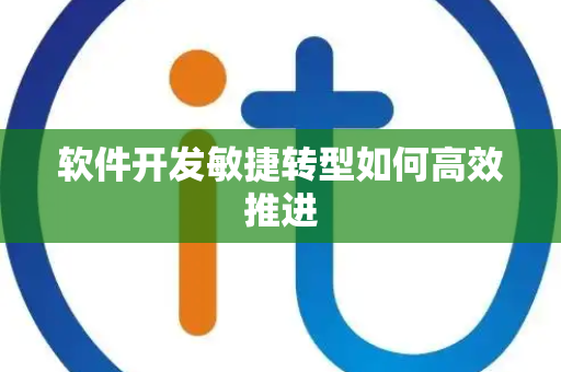 软件开发敏捷转型如何高效推进
