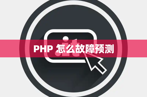 PHP 怎么故障预测