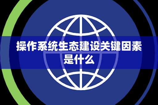 操作系统生态建设关键因素是什么