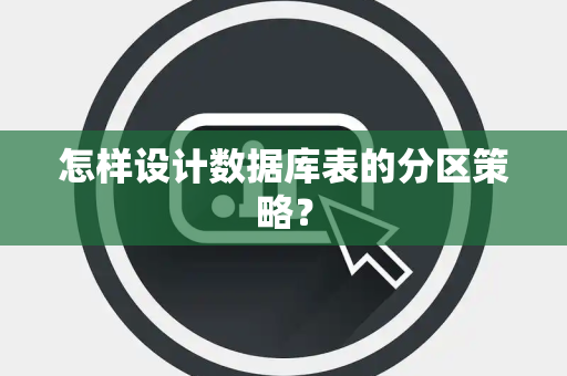 怎样设计数据库表的分区策略？
