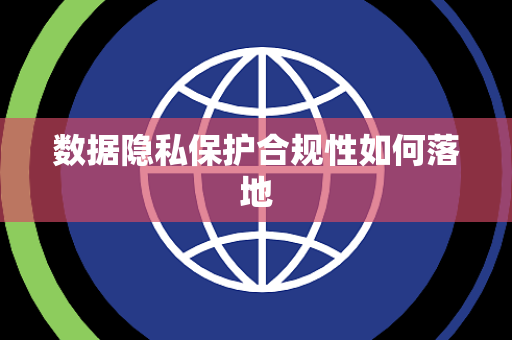 数据隐私保护合规性如何落地