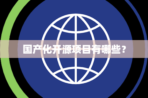 国产化开源项目有哪些? 国产化开源项目有哪些?