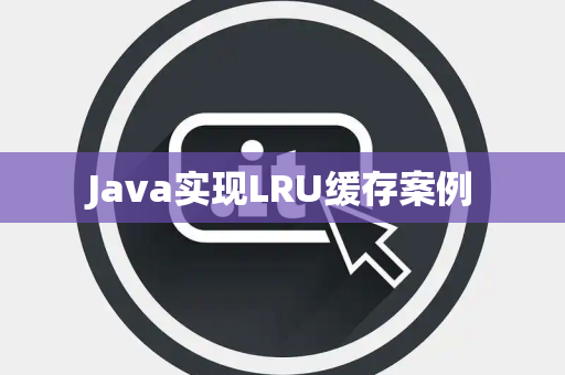 Java实现LRU缓存案例