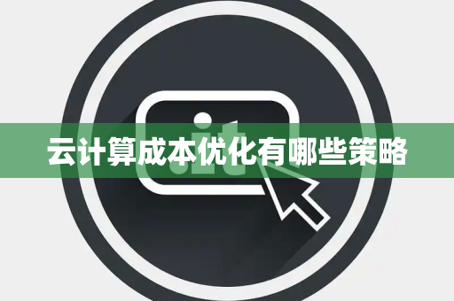 云计算成本优化有哪些策略