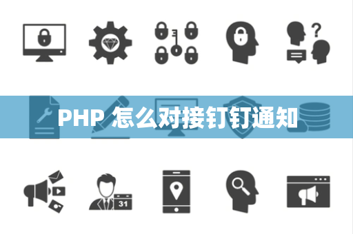 PHP 怎么对接钉钉通知