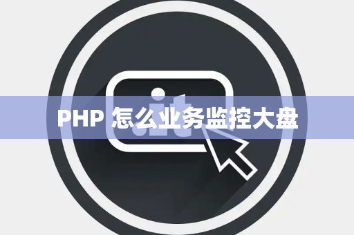 PHP 怎么业务监控大盘