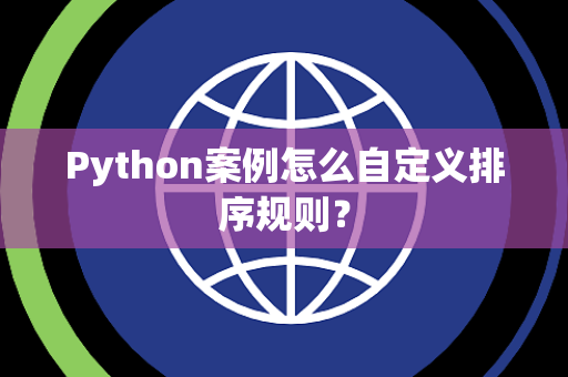 Python案例怎么自定义排序规则？