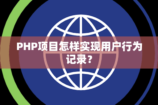 PHP项目怎样实现用户行为记录? PHP项目怎样实现用户行为记录?