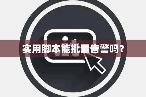实用脚本能批量告警吗? 实用脚本能批量告警吗?