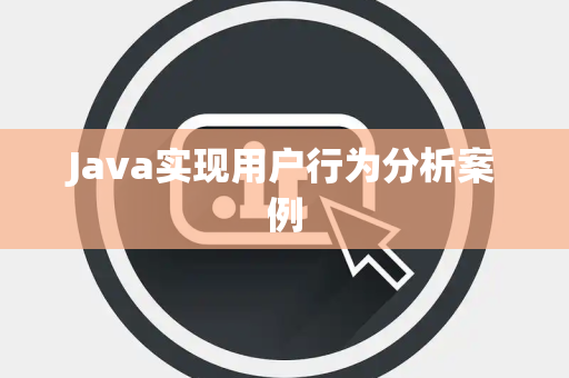 Java实现用户行为分析案例