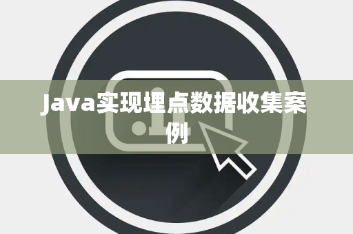 Java实现埋点数据收集案例
