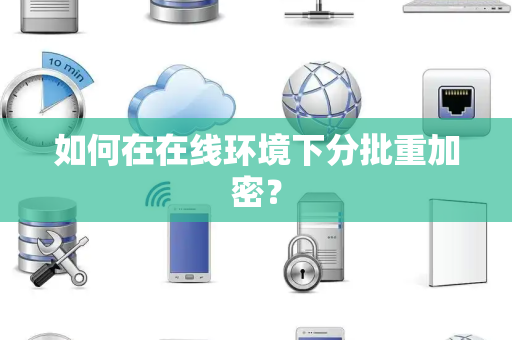 如何在在线环境下分批重加密? 如何在在线环境下分批重加密?