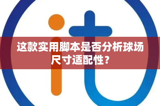 这款实用脚本是否分析球场尺寸适配性？