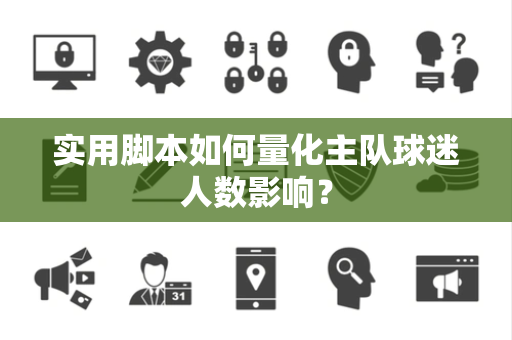 实用脚本如何量化主队球迷人数影响？