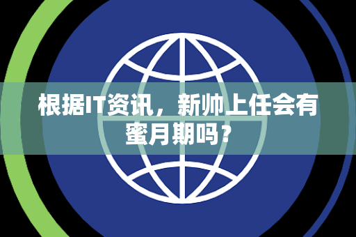 根据IT资讯，新帅上任会有蜜月期吗？
