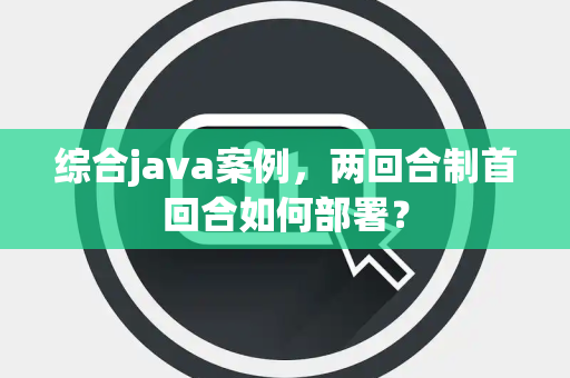 综合java案例，两回合制首回合如何部署？