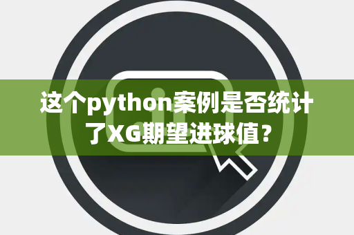 这个python案例是否统计了XG期望进球值？