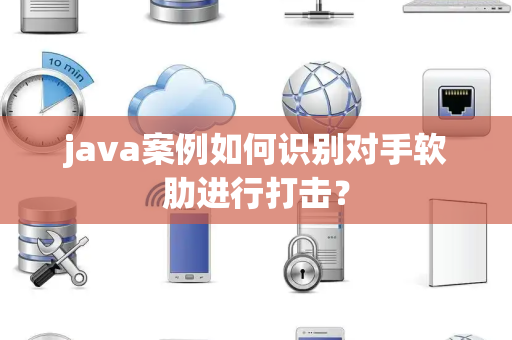 java案例如何识别对手软肋进行打击？