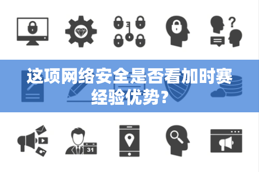 这项网络安全是否看加时赛经验优势？