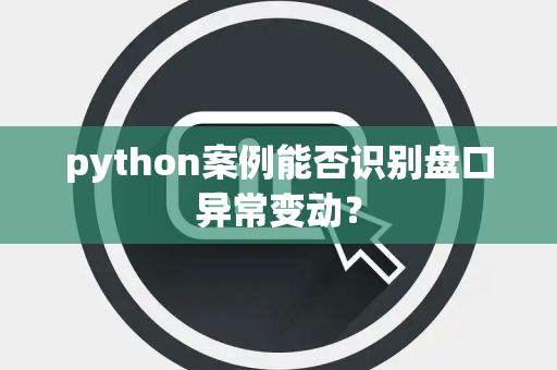 python案例能否识别盘口异常变动？