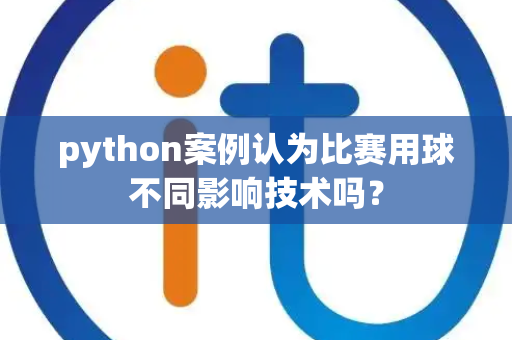 python案例认为比赛用球不同影响技术吗？