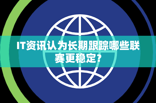 IT资讯认为长期跟踪哪些联赛更稳定？
