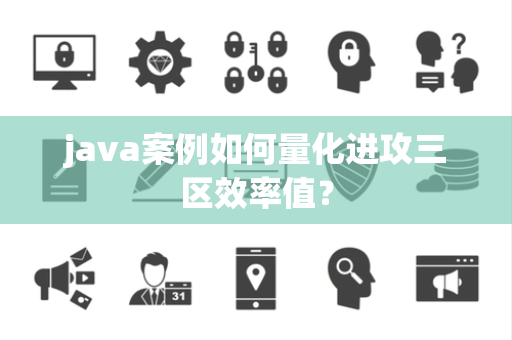 java案例如何量化进攻三区效率值？