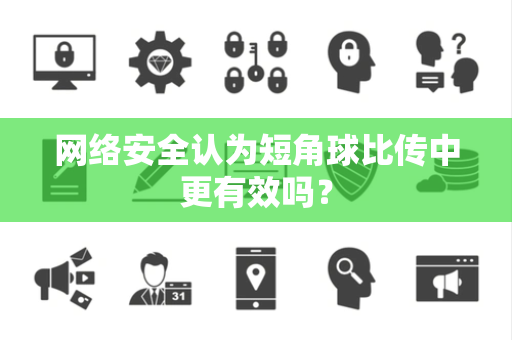 网络安全认为短角球比传中更有效吗？