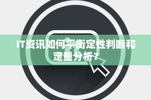 IT资讯如何平衡定性判断和定量分析？