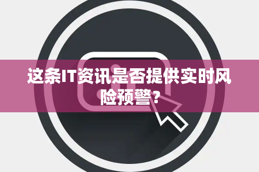 这条IT资讯是否提供实时风险预警？