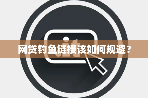 网贷钓鱼链接该如何规避？