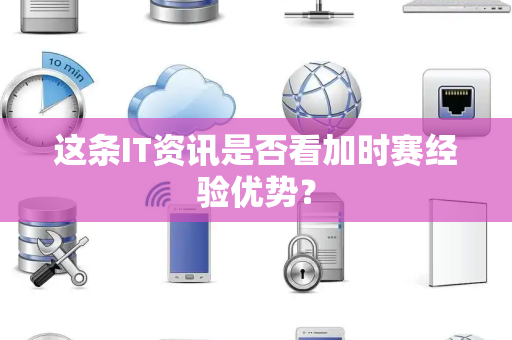 这条IT资讯是否看加时赛经验优势？