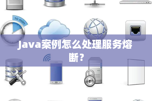Java案例怎么处理服务熔断？