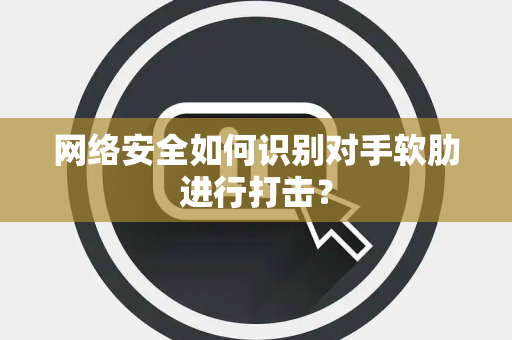 网络安全如何识别对手软肋进行打击？