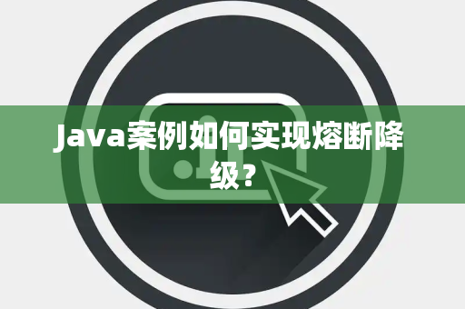 Java案例如何实现熔断降级？