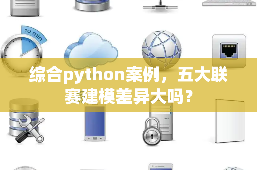 综合python案例，五大联赛建模差异大吗？