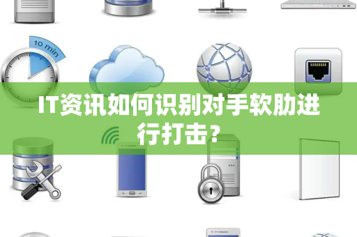 IT资讯如何识别对手软肋进行打击？