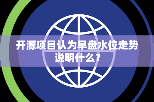 开源项目认为早盘水位走势说明什么？
