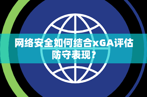 网络安全如何结合xGA评估防守表现？