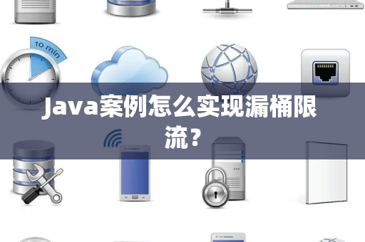 Java案例怎么实现漏桶限流？