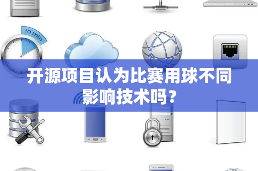 开源项目认为比赛用球不同影响技术吗？