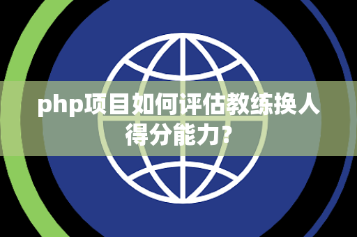 php项目如何评估教练换人得分能力？