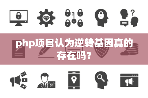 php项目认为逆转基因真的存在吗？